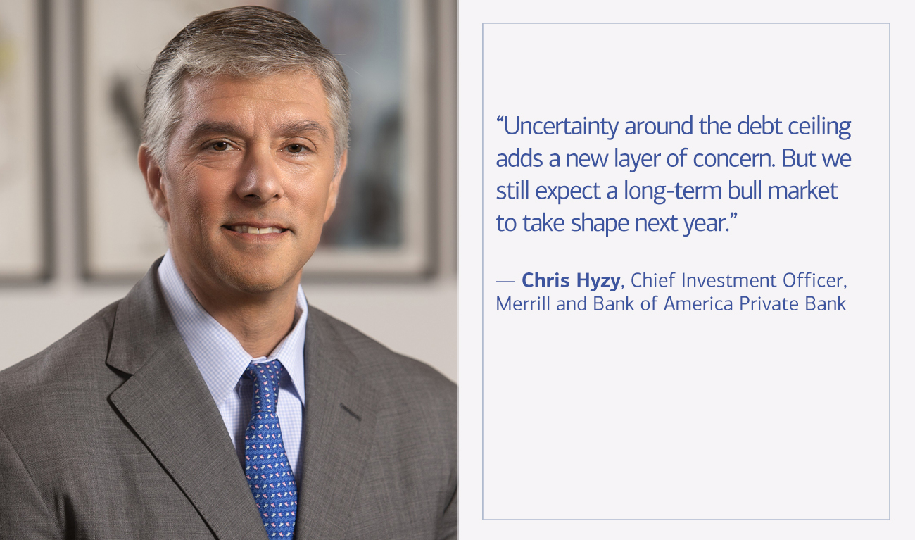 Chris Hyzy, Chief Investment Officer, Merrill and Bank of America Private Bank next to his quote “Uncertainty around the debt ceiling adds a new layer of concern. But we still expect a long-term bull market to take shape next year.”