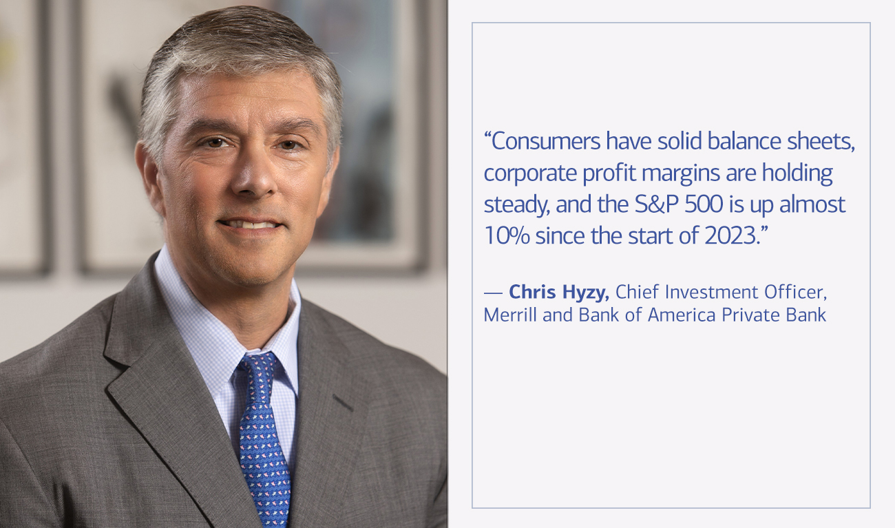 Chris Hyzy, Chief Investment Officer, Merrill and Bank of America Private Bank next to his quote “Consumers have solid balance sheets, corporate profit margins are holding steady, and the S&P 500 is up almost 10% since the start of 2023.”