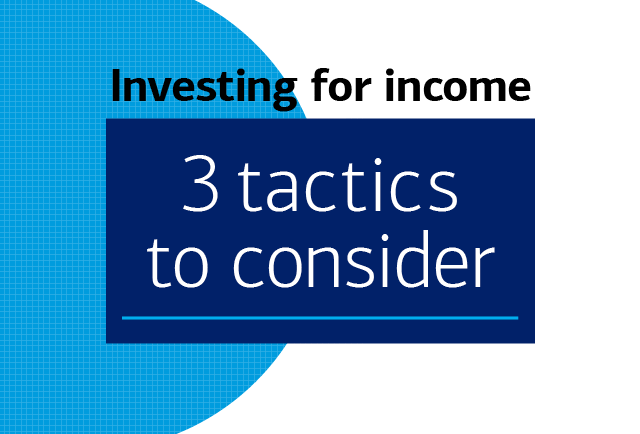 Text reads: Investing for Income. 3 Tactics to Consider.