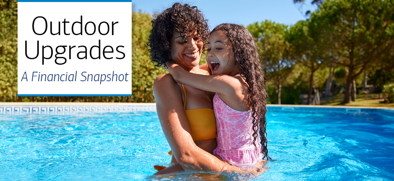 A mother and daughter hugging in a backyard pool. Title slide reads, “Outdoor Upgrades,” with description, “A Financial Snapshot.”