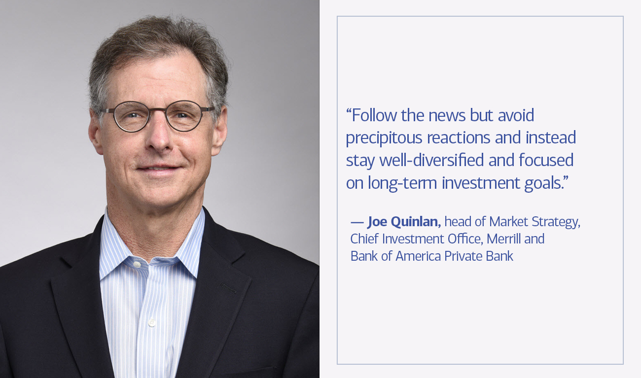 Joe Quinlan, head of Market Strategy, Chief Investment Office, Merrill and Bank of America Private Bank next to his quote “Follow the news but avoid precipitous reactions and instead stay well-diversified and focused on long-term investment goals.”