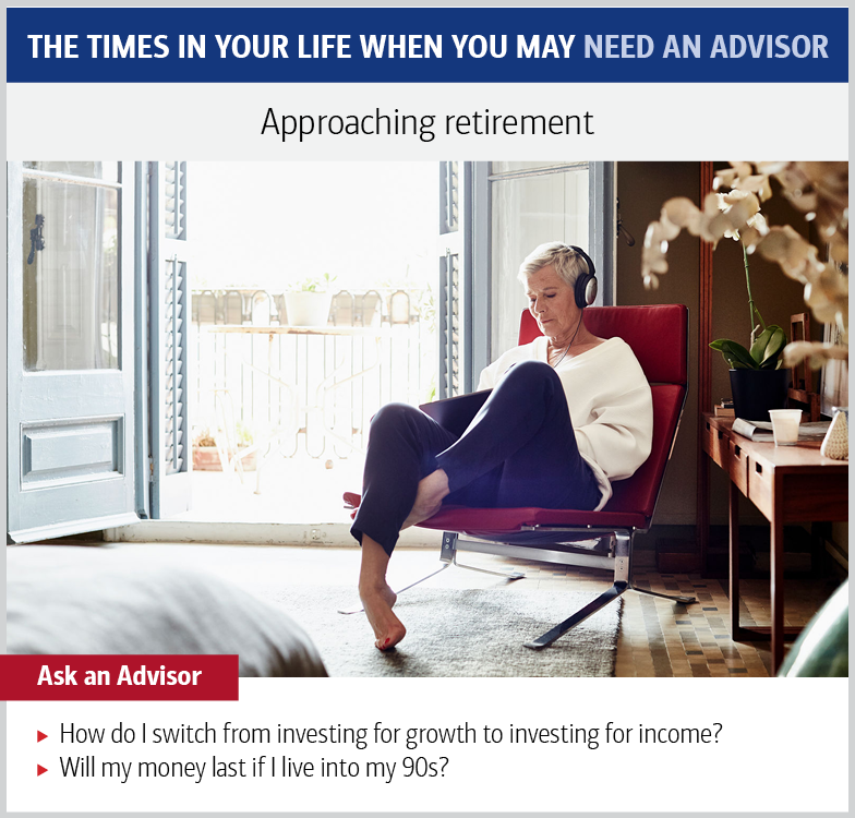 Graphic showing a photo an older woman relaxing and listening to music. The text reads: Approaching retirement. Ask an advisor: How do I switch from investing for growth to investing for income? Will my money last if I live into my 90s?