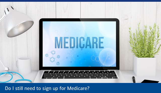 Do I still need to sign up for Medicare?