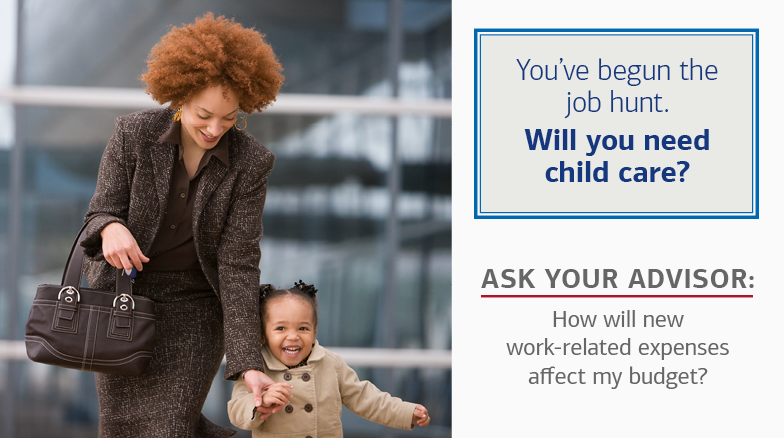 On the left is a photo of a woman holding her young daughter’s hand while walking outside. On the right, there is text in a box that reads: You’ve begun the job hunt. Will you need child care? The text below the box reads: Ask Your Advisor: How will new work-related expenses affect my budget?