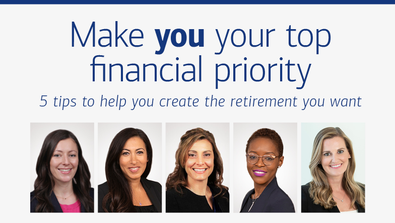 Slide 1. Five portraits of women: Marci McGregor, Nancy Fahmy, Stacy Bucchere, Amanda Lasher-Ross, Ninon Marapachi. Hed reads, “Make you your top financial priority” and dek reads, “5 tips to help you create the retirement you want.”