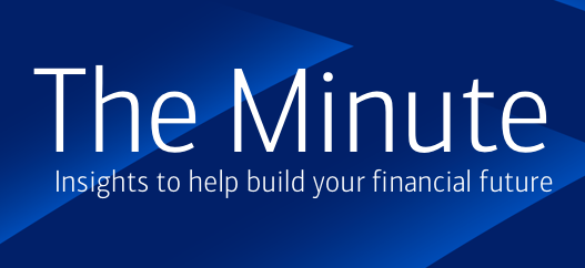 The Minute | Insights to help build your financial future