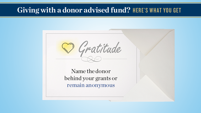  Giving with a donor advised fund? Here’s what you get. Gratitude: Name the donor behind your grants or remain anonymous